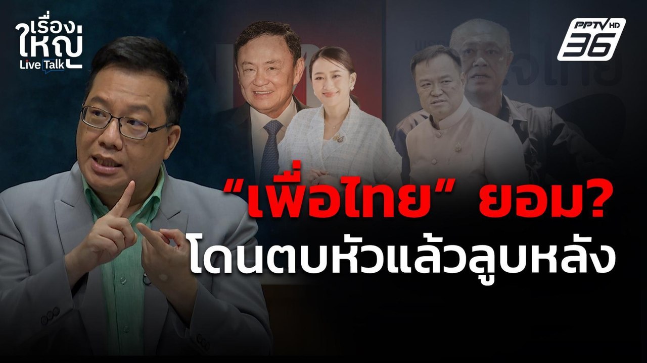 "เพื่อไทย" ยอมโดนตบหัวแล้วลูบหลัง ? | เรื่องใหญ...