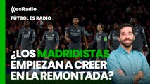 Fútbol esRadio: ¿Los madridistas empiezan a creer en la remontada?