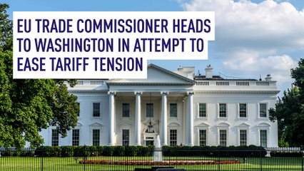 EU Trade Commissioner heads to Washington in attempt to ease tariff tension