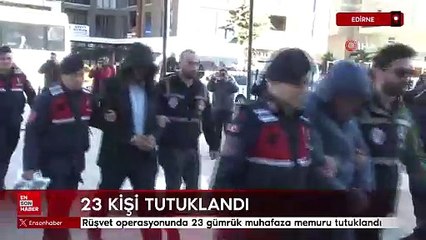 Kapıkule'deki rüşvet operasyonunda yakalanan 23 gümrük muhafaza memuru tutuklandı