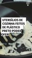 Utensílios de cozinha feitos de plástico preto podem oferecer risco à saúde