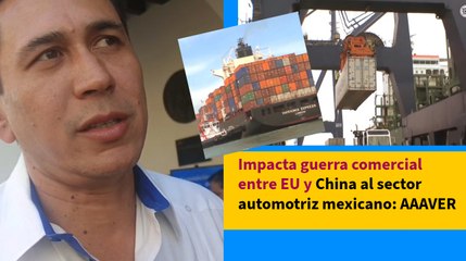 Impacta guerra comercial entre EU y China al sector automotriz mexicano: AAAVER