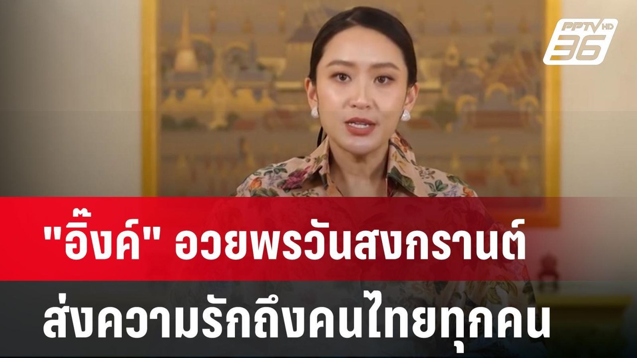 "อิ๊งค์" อวยพรวันสงกรานต์ ส่งความรักถึงคนไทยทุก...