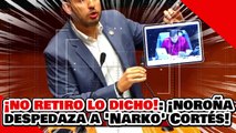 ¡NO RETIRO LO DICHO! ¡NOROÑA HACE PEDAZOS a ‘NARKO’ CORTÉS por ATACAR a AMLO y CLAUDIA!