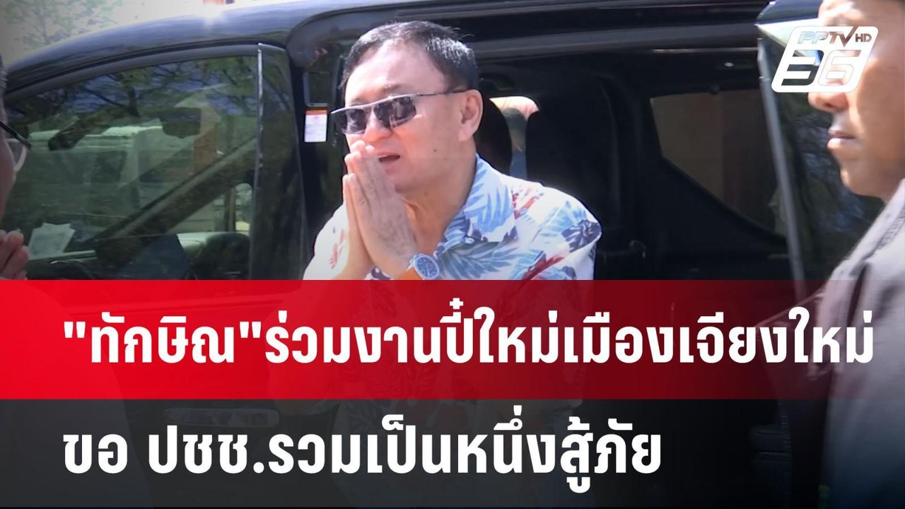 "ทักษิณ"ร่วมงานปี๋ใหม่เมืองเจียงใหม่ ขอ ปชช.รวม...