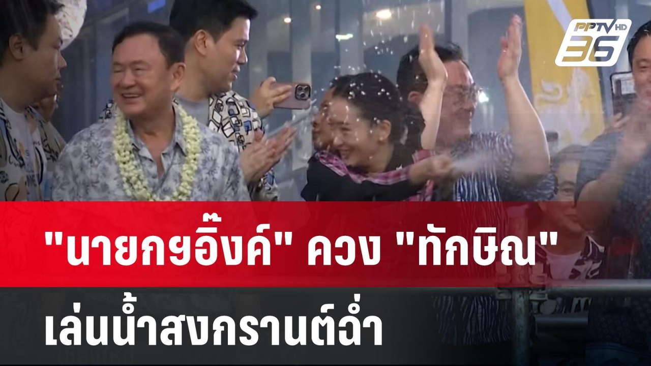 "นายกฯอิ๊งค์" ควง "ทักษิณ" เล่นน้ำสงกรานต์ฉ่ำ |...