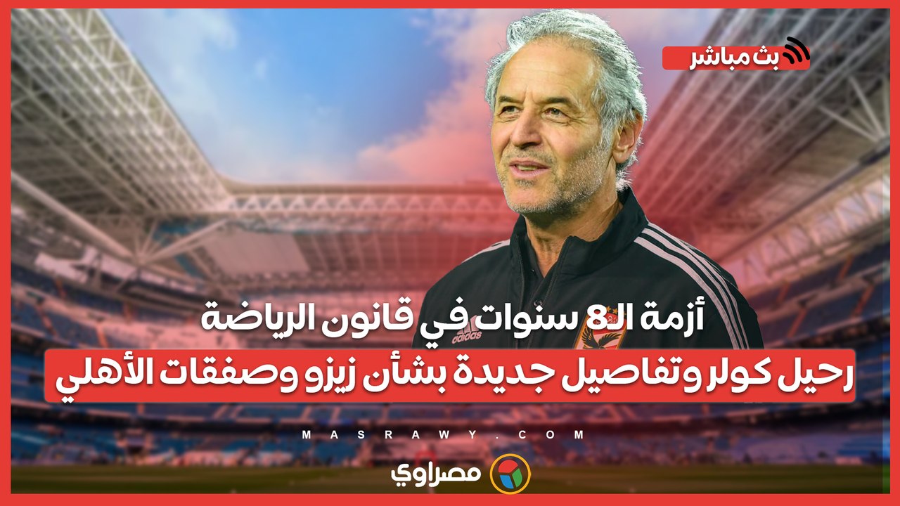 أزمة الـ8 سنوات في قانون الرياضة.. رحيل كولر وتفاصيل جديدة بشأن زيزو وصفقات الأهلي
