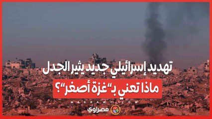 تهديد إسرائيلي جديد يثير الجدل .. ماذا تعني بـ”غزة أصغر”؟