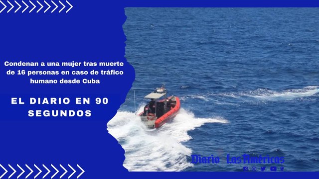 Condenan a una mujer tras muerte de 16 personas en caso de tráfico humano desde Cuba | El Diario en 90 segundos
