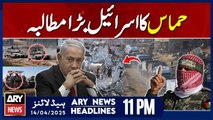 ARY News 11 PM Headlines || 14th April 2025 - Hamas's Big Demand for Israel