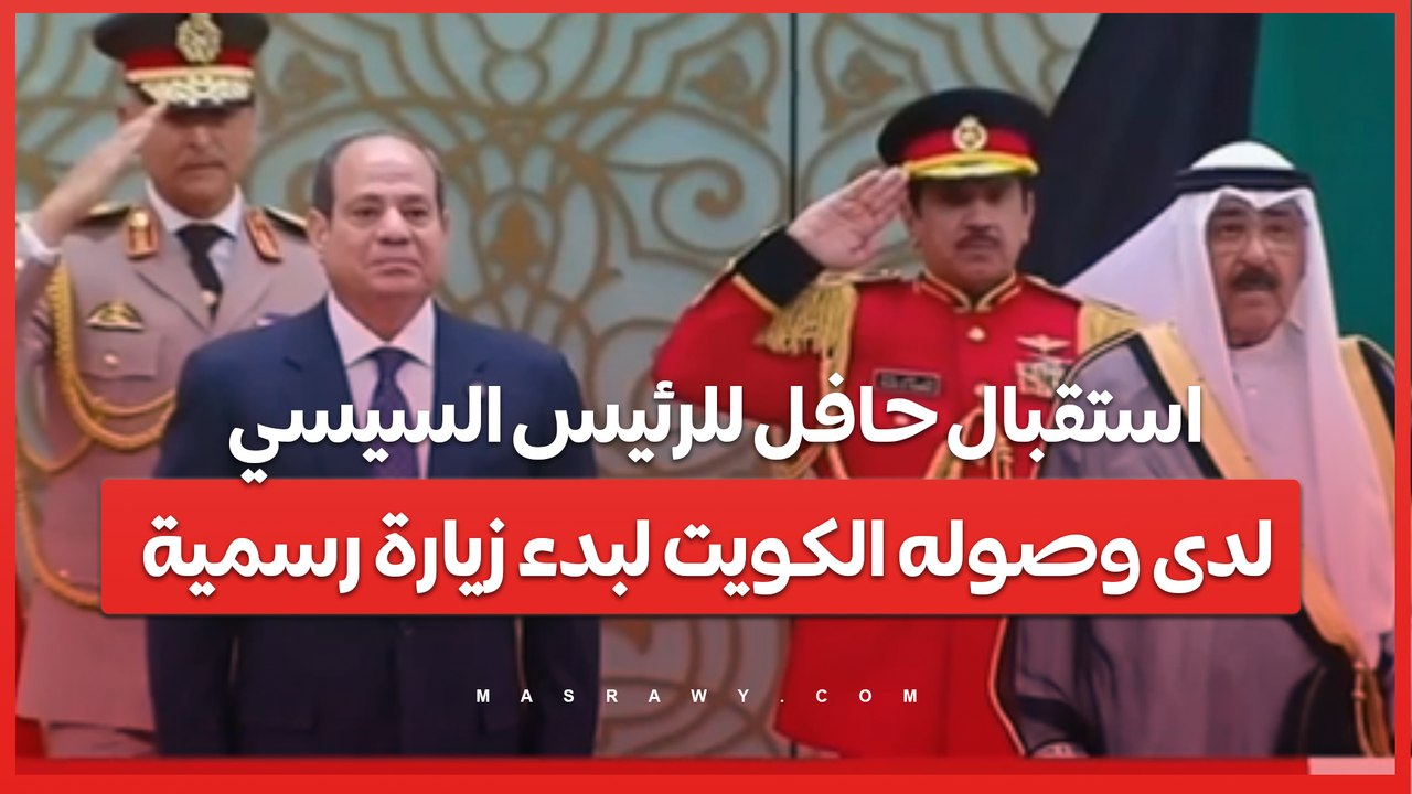 استقبال حافل للرئيس السيسي لدى وصوله الكويت لبدء زيارة رسمية