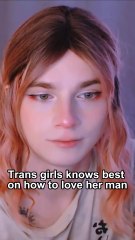 Trans girls knows best on how to love her man