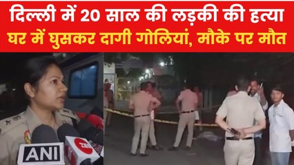 दिल्ली के शाहदरा में 20 साल की लड़की की घर में घुसकर गोली मारकर हत्या, देखिए DCP ने क्या बताया