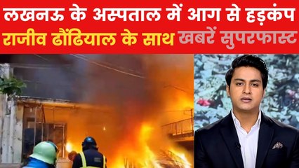 लखनऊ के लोकबंधु अस्पताल में आग, धुआं-धुआं ICU वॉर्ड; देखें खबरें सुपरफास्ट