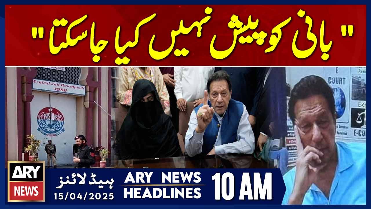 ARY News 10 AM Headlines || 15th April 2025 || Imran Khan Cannot Be Presented in Court