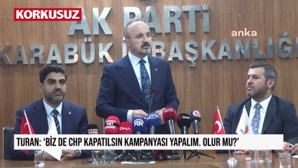Turan: 'Biz de CHP kapatılsın kampanyası yapalım. Olur mu?'