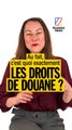 Au fait, c'est quoi les droits de douane ?