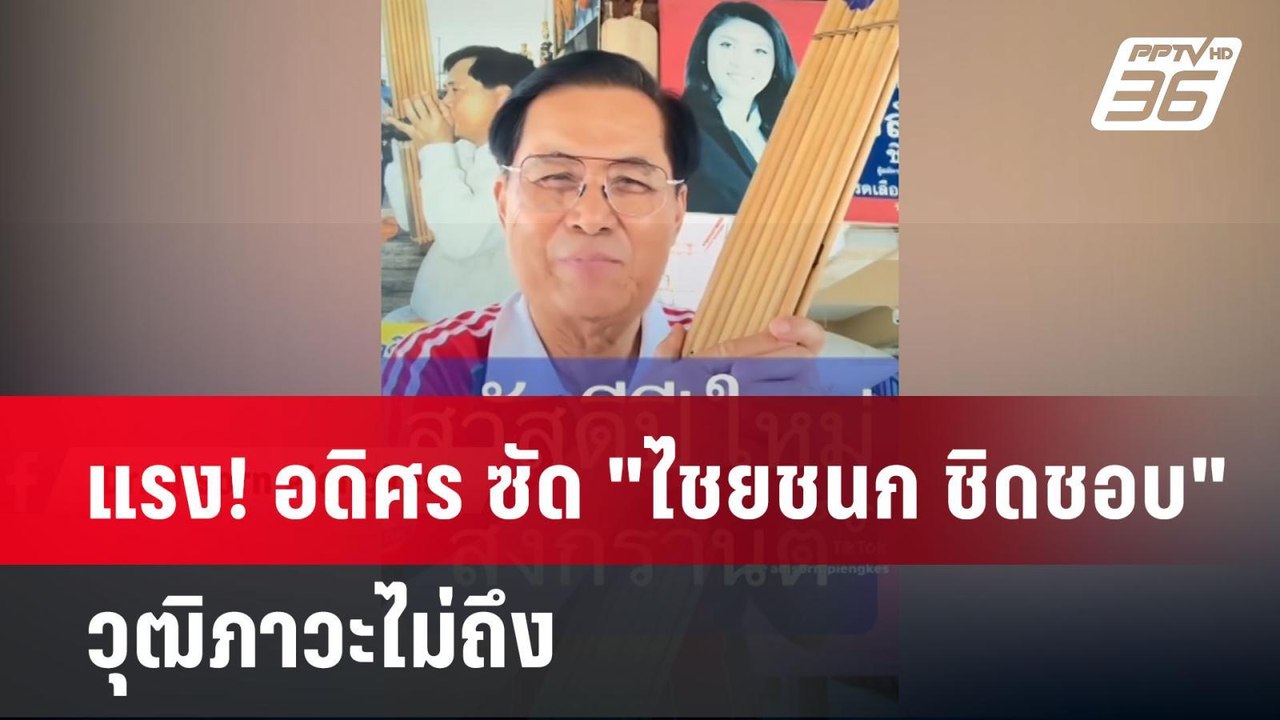 แรง! อดิศร ซัด "ไชยชนก ชิดชอบ" วุฒิภาวะไม่ถึง |...