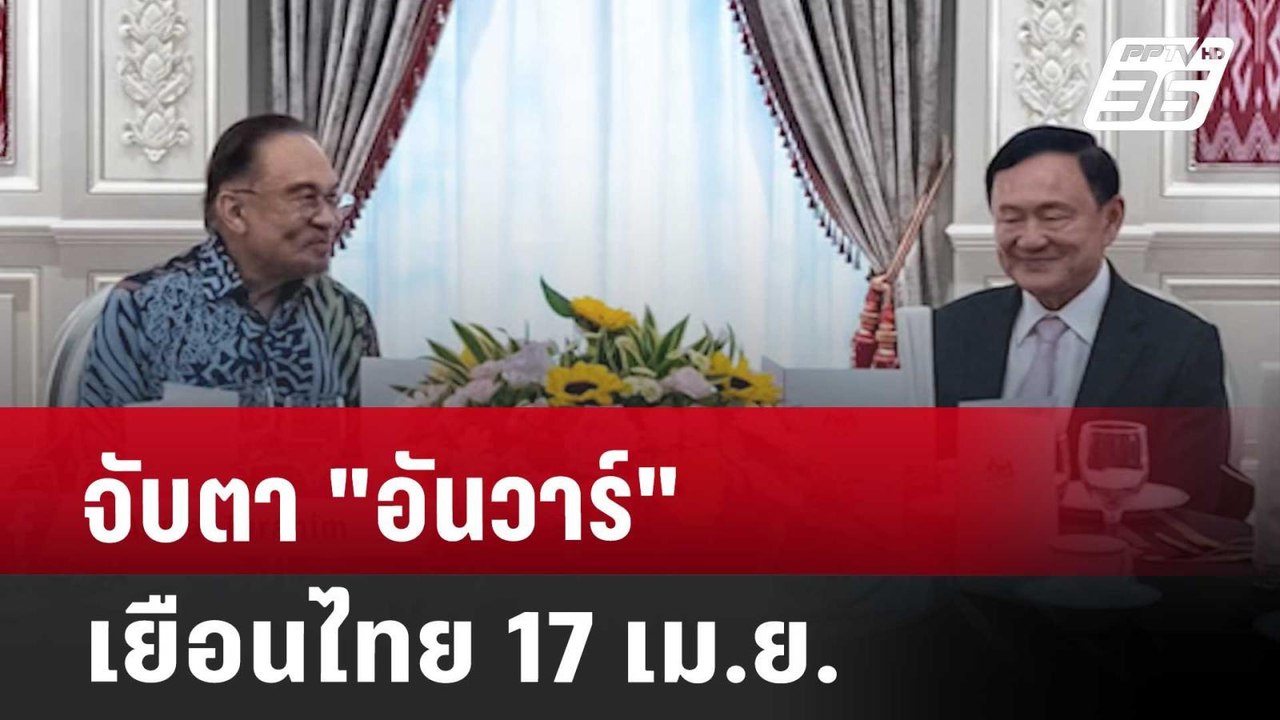 จับตา "อันวาร์" เยือนไทย 17 เม.ย. | เข้มข่าวค่ำ...