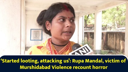 ‘Started looting, attacking us’: Rupa Mandal, victim of Murshidabad Violence recount horror
