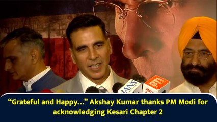 “Grateful and Happy…” Akshay Kumar thanks PM Modi for acknowledging Kesari Chapter 2