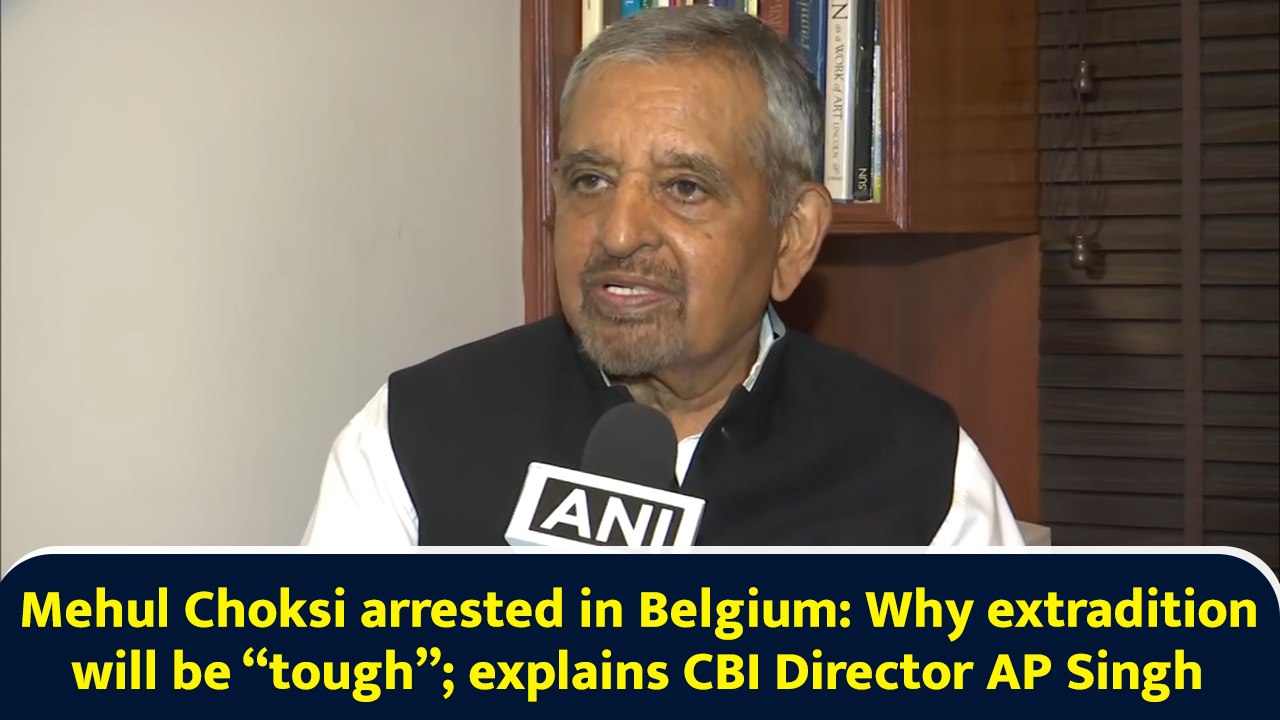Mehul Choksi arrested in Belgium: Why extradition will be “tough”; explains CBI Director AP Singh