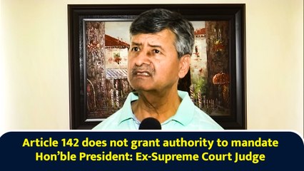 Article 142 does not grant authority to mandate Hon’ble President: Ex-Supreme Court Judge