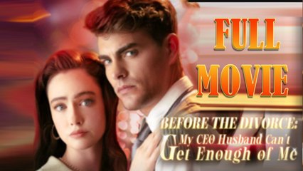 Before The Divorce: My CEO Husband Can't Get Enough Of Me - Full Movie