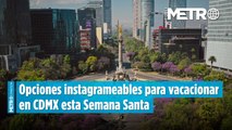 Opciones instagrameables para vacacionar en CDMX esta Semana Santa