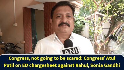 Congress, not going to be scared: Congress’ Atul Patil on ED chargesheet against Rahul, Sonia Gandhi