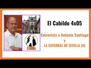El Cabildo 4x05: Entrevista a Antonio Santiago y los secretos de la Catedral de Sevilla (II)
