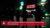 Terör örgütü DEAŞ'a yönelik 17 ilde düzenlenen operasyonlarda 89 zanlı yakalandı