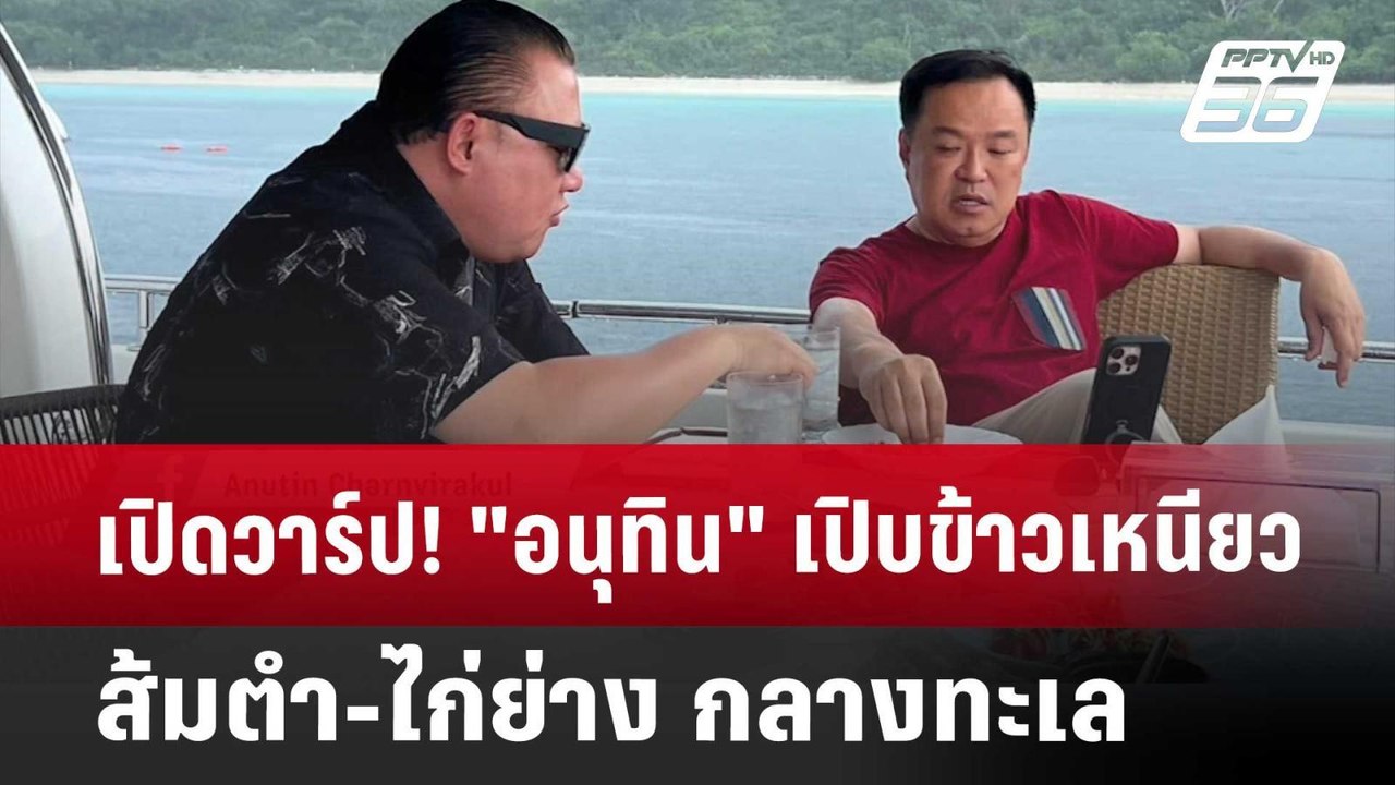 เปิดวาร์ป! "อนุทิน" เปิบข้าวเหนียว-ส้มตำ-ไก่ย่า...
