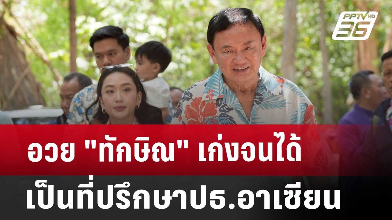 อวย "ทักษิณ" เก่งจนได้เป็นที่ปรึกษาปธ.อาเซียน |...