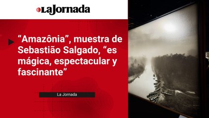 "Amazônia", muestra de Sebastião Salgado, "es mágica, espectacular y fascinante"