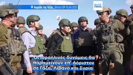 Ισραήλ: Ο στρατός θα παραμείνει επ' αόριστον στη Γάζα, τον Λίβανο και τη Συρία