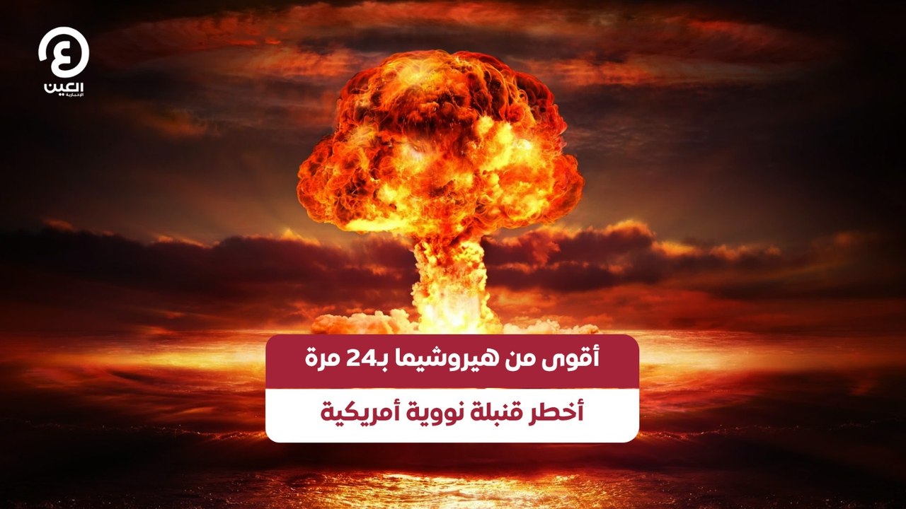 أقوى من هيروشيما بـ24 مرة .. أخطر قنبلة نووية أمريكية