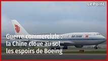 Guerre commerciale : la Chine cloue au sol les espoirs de Boeing