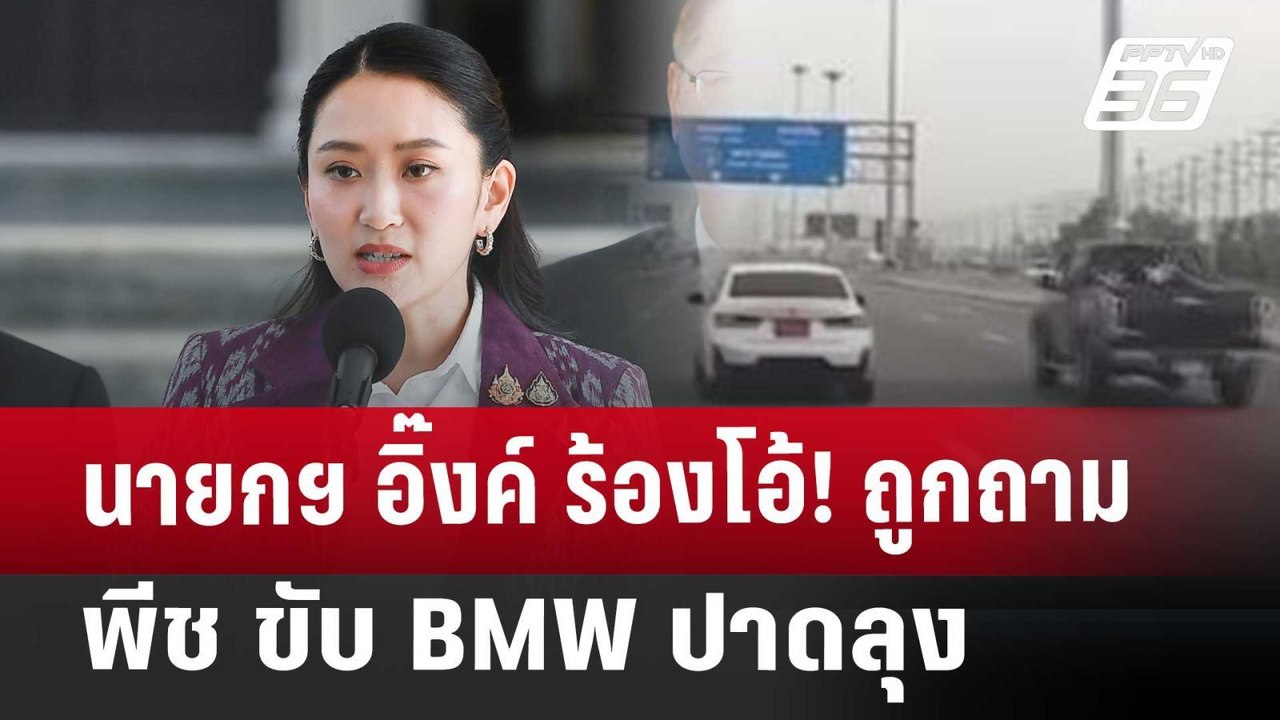 นายกฯ อิ๊งค์ ร้องโอ้! ถูกถาม พีช ขับ BMW ปาดลุง...