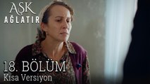 Aşk Ağlatır 18. Bölüm KISA VERSİYON