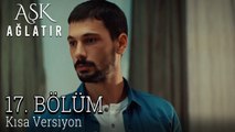 Aşk Ağlatır 17. Bölüm KISA VERSİYON