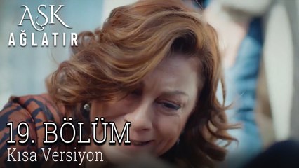 Aşk Ağlatır 19. Bölüm KISA VERSİYON