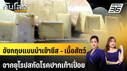 อังกฤษแบนนำเข้าชีส - เนื้อสัตว์จากยุโรปสกัดโรคปากเท้าเปื่อย | ทันโลก EXPRESS | 18 เม.ย. 68