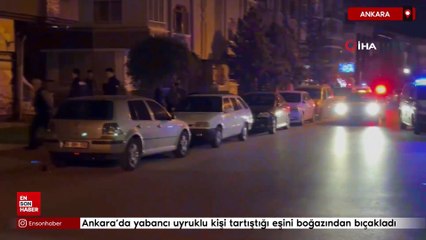 Ankara’da yabancı uyruklu kişi tartıştığı eşini boğazından bıçakladı