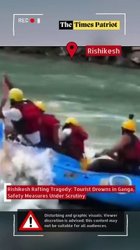 Rishikesh Rafting Tragedy: Tourist Drowns in Ganga, Safety Measures Under Scrutiny