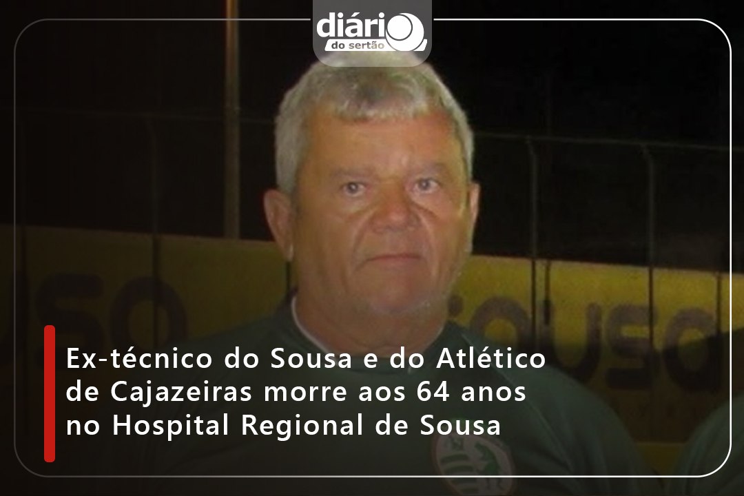 Ex-técnico do Sousa e do Atlético de Cajazeiras morre aos 64 anos no Hospital Regional de Sousa