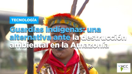 Guardias indígenas: una alternativa ante la destrucción ambiental en la Amazonía