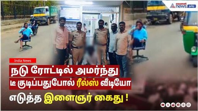 நடு ரோட்டில் அமர்ந்து டீ குடிப்பதுபோல் ரீல்ஸ் வீடியோ எடுத்த இளைஞர் கைது ! தட்டி தூக்கிய காவல்துறை !