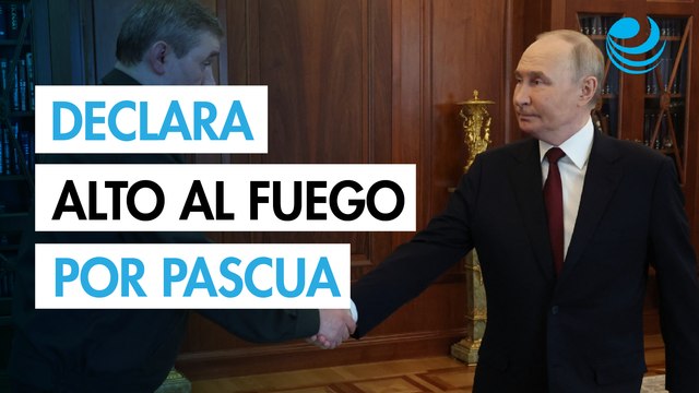 Putin declara un alto el fuego unilateral en Ucrania en Semana Santa