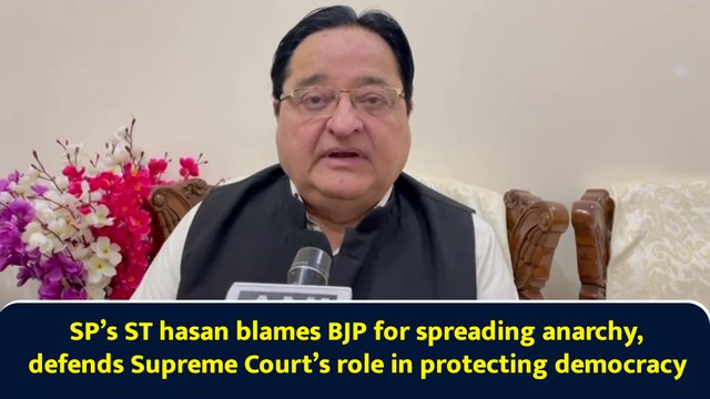 SP’s ST hasan blames BJP for spreading anarchy, defends Supreme Court’s role in protecting democracy
